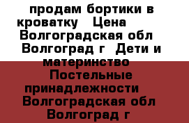 продам бортики в кроватку › Цена ­ 700 - Волгоградская обл., Волгоград г. Дети и материнство » Постельные принадлежности   . Волгоградская обл.,Волгоград г.